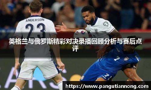 英格兰与俄罗斯精彩对决录播回顾分析与赛后点评