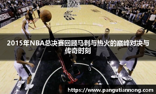 2015年NBA总决赛回顾马刺与热火的巅峰对决与传奇时刻